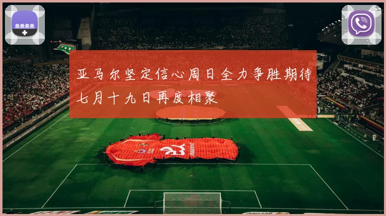 亚马尔坚定信心周日全力争胜期待七月十九日再度相聚