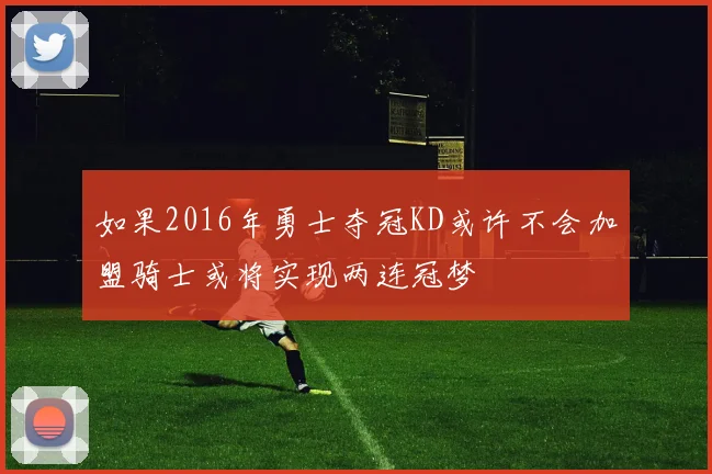 如果2016年勇士夺冠KD或许不会加盟骑士或将实现两连冠梦
