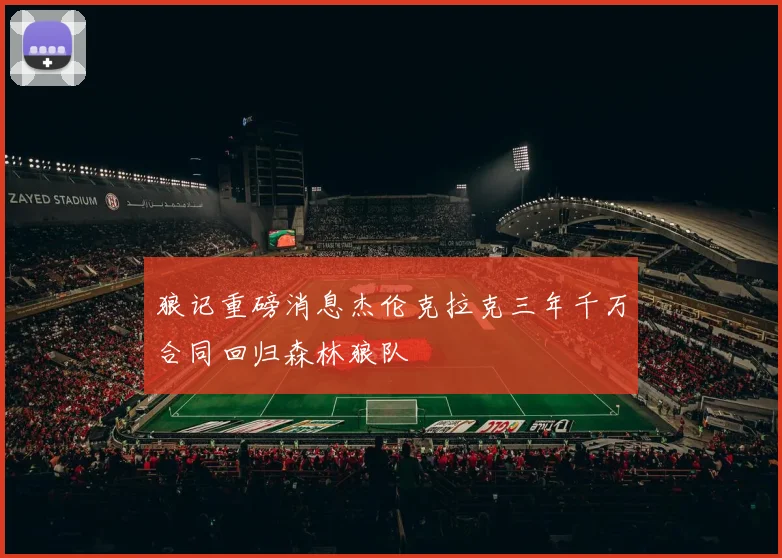 狼记重磅消息杰伦克拉克三年千万合同回归森林狼队