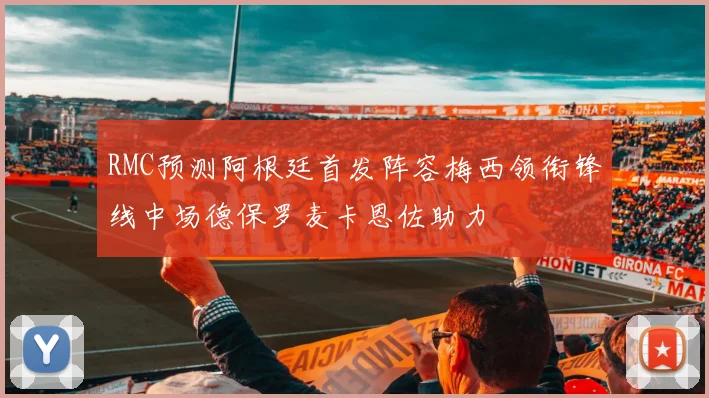 RMC预测阿根廷首发阵容梅西领衔锋线中场德保罗麦卡恩佐助力