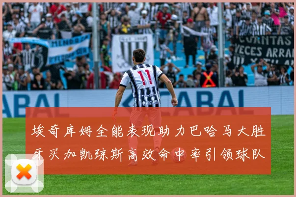 埃奇库姆全能表现助力巴哈马大胜牙买加凯琼斯高效命中率引领球队胜利
