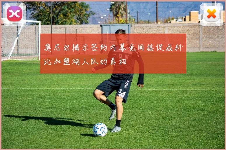 奥尼尔揭示签约内幕竟间接促成科比加盟湖人队的真相